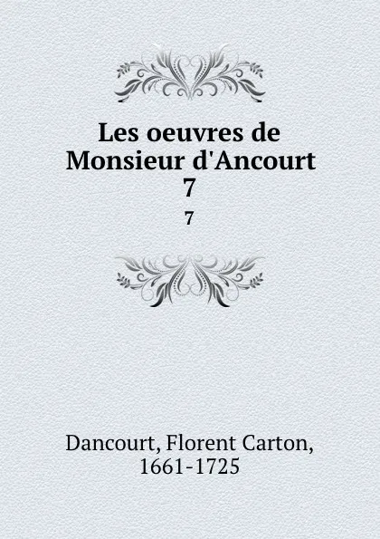 Обложка книги Les oeuvres de Monsieur d.Ancourt. 7, Florent Carton Dancourt