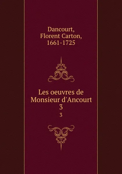 Обложка книги Les oeuvres de Monsieur d.Ancourt. 3, Florent Carton Dancourt