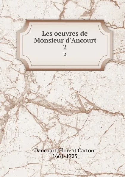 Обложка книги Les oeuvres de Monsieur d.Ancourt. 2, Florent Carton Dancourt