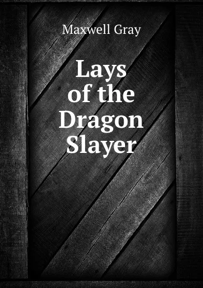 Обложка книги Lays of the Dragon Slayer, Maxwell Gray