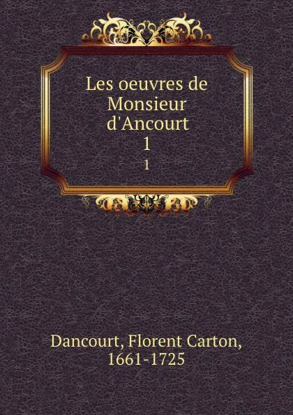Обложка книги Les oeuvres de Monsieur d.Ancourt. 1, Florent Carton Dancourt