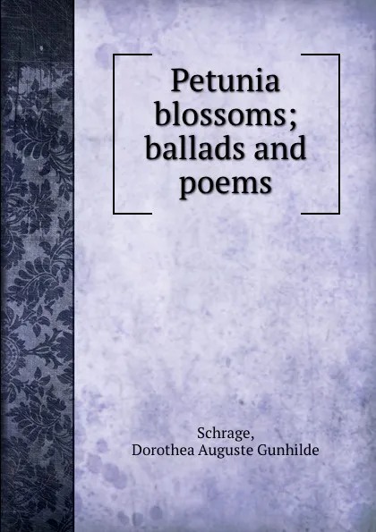 Обложка книги Petunia blossoms; ballads and poems, Dorothea Auguste Gunhilde Schrage