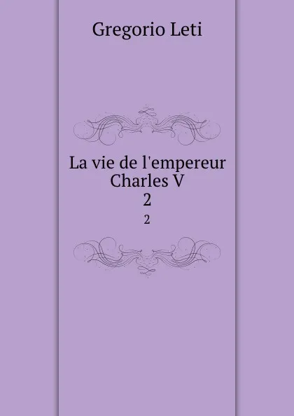 Обложка книги La vie de l.empereur Charles V. 2, Gregorio Leti