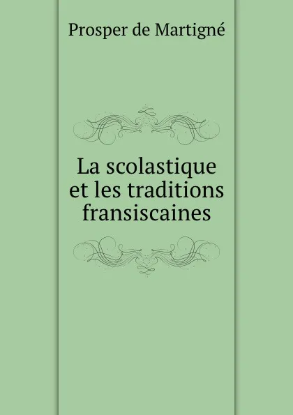 Обложка книги La scolastique et les traditions fransiscaines, Prosper de Martigné