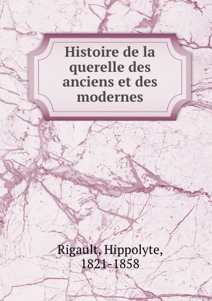 Обложка книги Histoire de la querelle des anciens et des modernes, Hippolyte Rigault