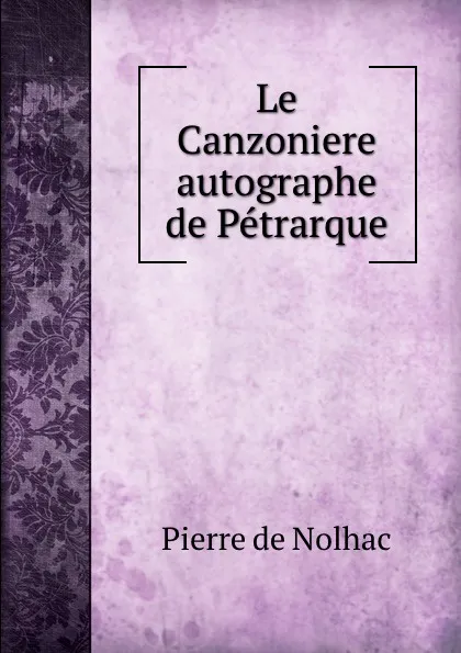 Обложка книги Le Canzoniere autographe de Petrarque, Pierre de Nolhac