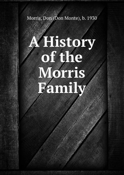 Обложка книги A History of the Morris Family, Don Monte Morris