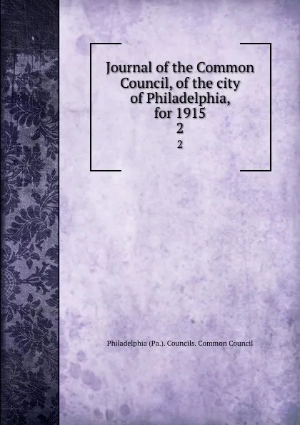 Обложка книги Journal of the Common Council, of the city of Philadelphia, for 1915. 2, Philadelphia Pa. Councils. Common Council