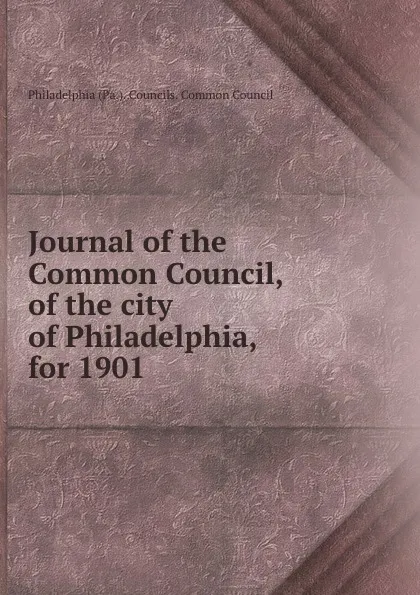 Обложка книги Journal of the Common Council, of the city of Philadelphia, for 1901, Philadelphia Pa. Councils. Common Council