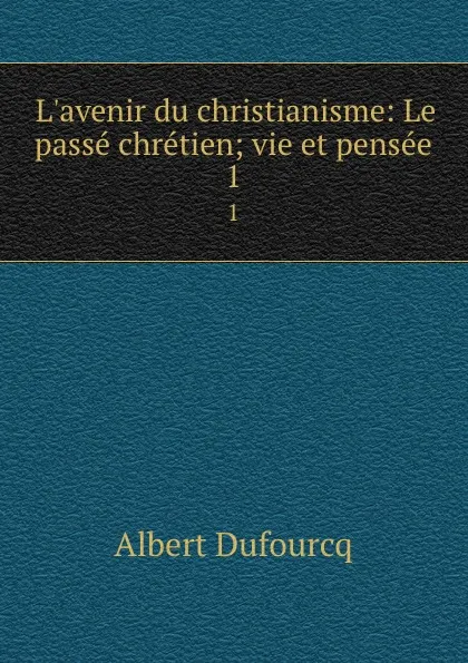 Обложка книги L.avenir du christianisme: Le passe chretien; vie et pensee. 1, Albert Dufourcq