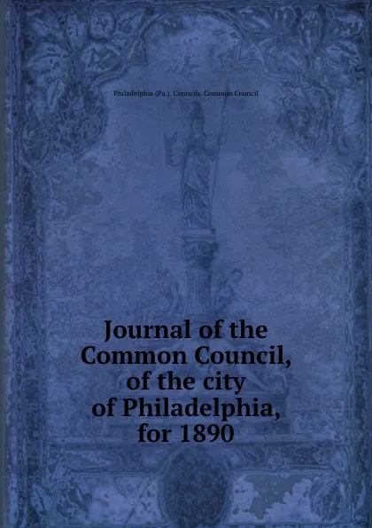 Обложка книги Journal of the Common Council, of the city of Philadelphia, for 1890, Philadelphia Pa. Councils. Common Council