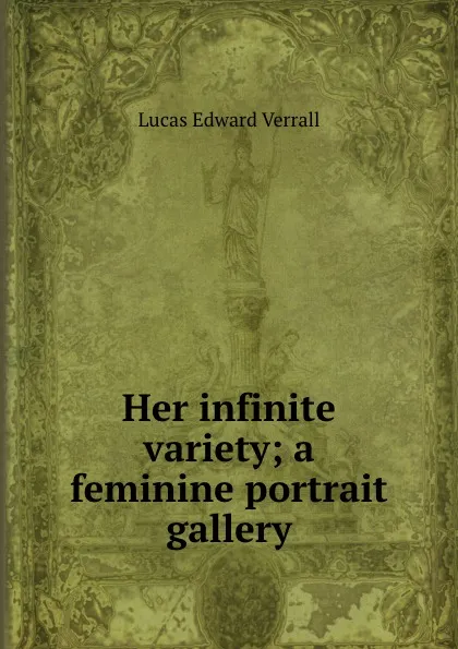 Обложка книги Her infinite variety; a feminine portrait gallery, E. V. Lucas