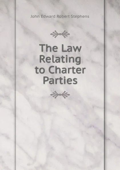 Обложка книги The Law Relating to Charter Parties, John Edward Robert Stephens