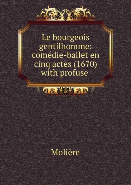 Обложка книги Le bourgeois gentilhomme: comedie-ballet en cinq actes (1670) with profuse ., Molière