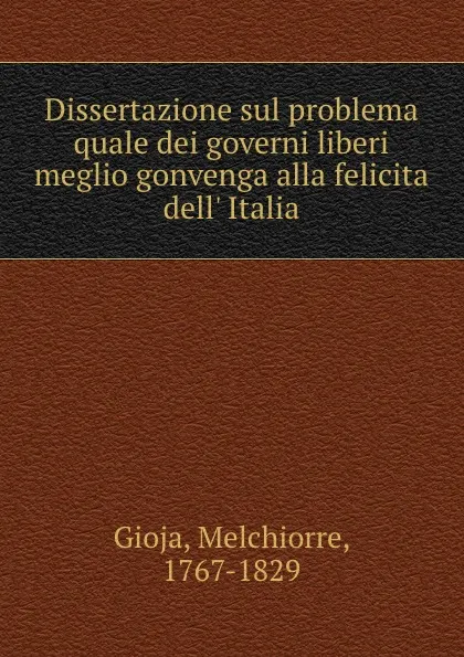 Обложка книги Dissertazione sul problema quale dei governi liberi meglio gonvenga alla felicita dell. Italia, Melchiorre Gioja