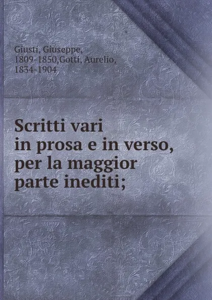 Обложка книги Scritti vari in prosa e in verso, per la maggior parte inediti;, Giuseppe Giusti