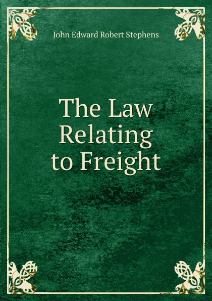 Обложка книги The Law Relating to Freight, John Edward Robert Stephens