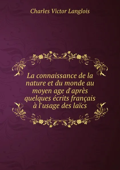 Обложка книги La connaissance de la nature et du monde au moyen age d.apres quelques ecrits francais a l.usage des laics, Charles Victor Langlois