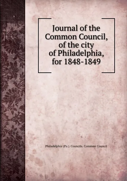 Обложка книги Journal of the Common Council, of the city of Philadelphia, for 1848-1849, Philadelphia Pa. Councils. Common Council