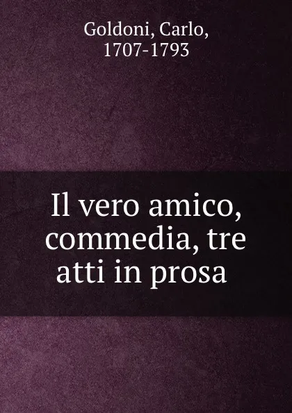 Обложка книги Il vero amico, commedia, tre atti in prosa, Carlo Goldoni