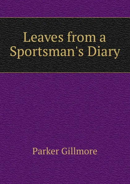 Обложка книги Leaves from a Sportsman.s Diary, Gillmore Parker