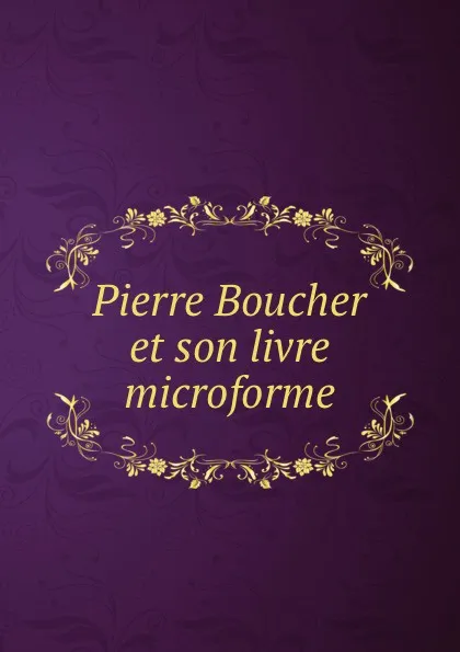 Обложка книги Pierre Boucher et son livre microforme, Benjamin Sulte