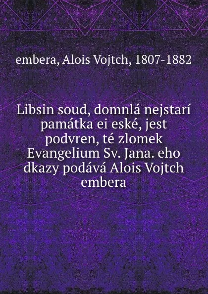 Обложка книги Libsin soud, domnla nejstari pamatka ei eske, jest podvren, te zlomek Evangelium Sv. Jana. eho dkazy podava Alois Vojtch embera, Alois Vojtch