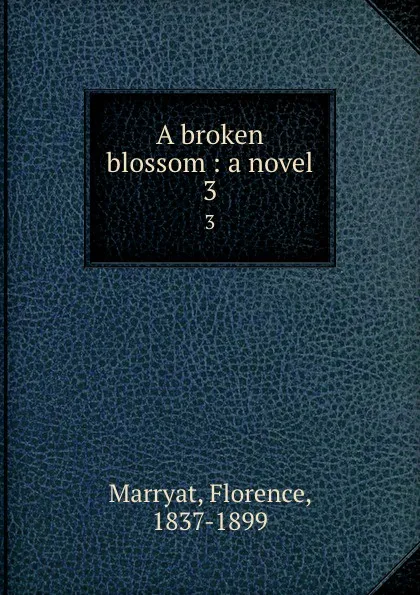 Обложка книги A broken blossom : a novel. 3, Florence Marryat