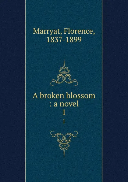 Обложка книги A broken blossom : a novel. 1, Florence Marryat