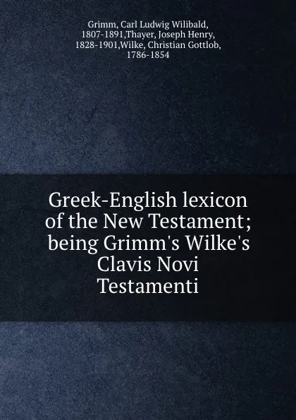 Обложка книги Greek-English lexicon of the New Testament; being Grimm.s Wilke.s Clavis Novi Testamenti, Carl Ludwig Wilibald Grimm