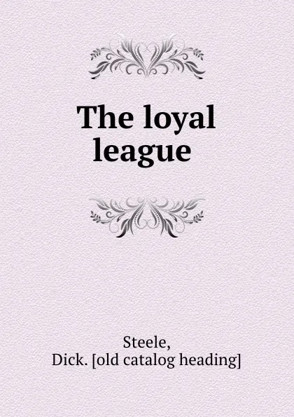 Обложка книги The loyal league, Dick. Steele