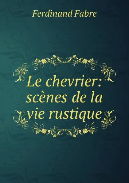 Обложка книги Le chevrier: scenes de la vie rustique, Ferdinand Fabre