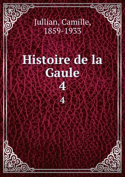 Обложка книги Histoire de la Gaule. 4, Camille Jullian