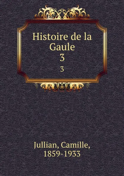 Обложка книги Histoire de la Gaule. 3, Camille Jullian