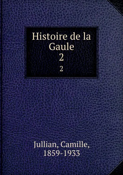 Обложка книги Histoire de la Gaule. 2, Camille Jullian