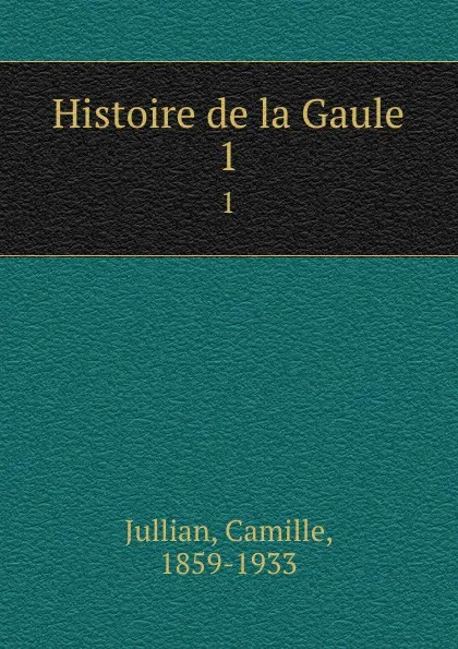 Обложка книги Histoire de la Gaule. 1, Camille Jullian