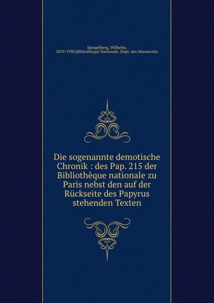 Обложка книги Die sogenannte demotische Chronik : des Pap. 215 der Bibliotheque nationale zu Paris nebst den auf der Ruckseite des Papyrus stehenden Texten, Wilhelm Spiegelberg