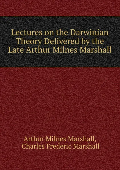 Обложка книги Lectures on the Darwinian Theory Delivered by the Late Arthur Milnes Marshall, Arthur Milnes Marshall