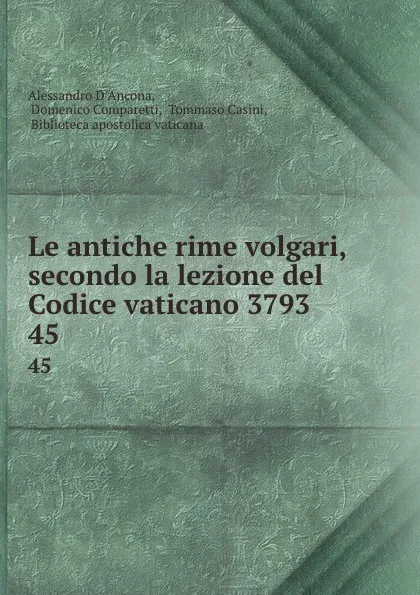 Обложка книги Le antiche rime volgari, secondo la lezione del Codice vaticano 3793. 45, Alessandro d'Ancona