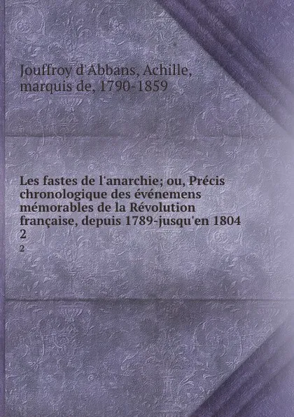 Обложка книги Les fastes de l.anarchie; ou, Precis chronologique des evenemens memorables de la Revolution francaise, depuis 1789-jusqu.en 1804. 2, Jouffroy d'Abbans