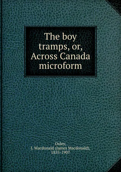 Обложка книги The boy tramps, or, Across Canada microform, James Macdonald Oxley