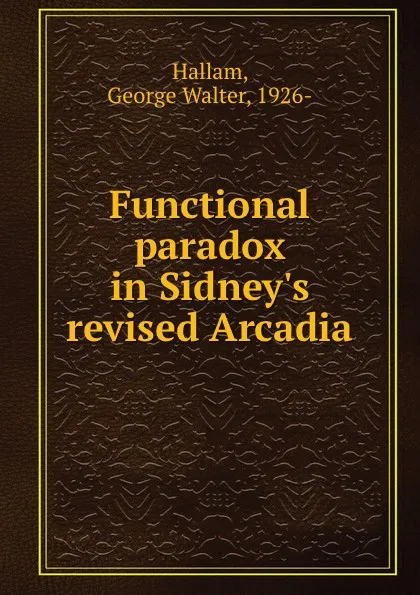 Обложка книги Functional paradox in Sidney.s revised Arcadia, George Walter Hallam