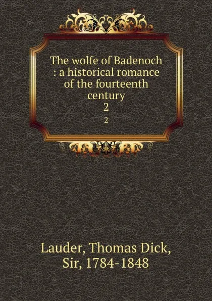 Обложка книги The wolfe of Badenoch : a historical romance of the fourteenth century. 2, Thomas Dick Lauder