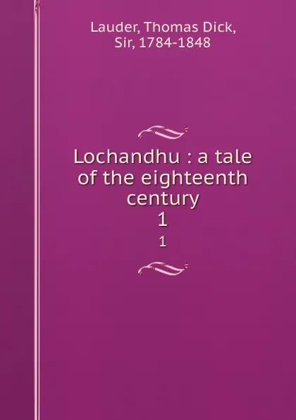 Обложка книги Lochandhu : a tale of the eighteenth century. 1, Thomas Dick Lauder