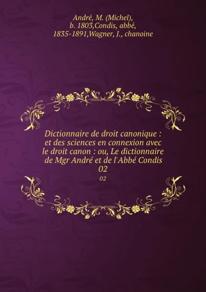 Обложка книги Dictionnaire de droit canonique : et des sciences en connexion avec le droit canon : ou, Le dictionnaire de Mgr Andre et de l.Abbe Condis. 02, Michel André