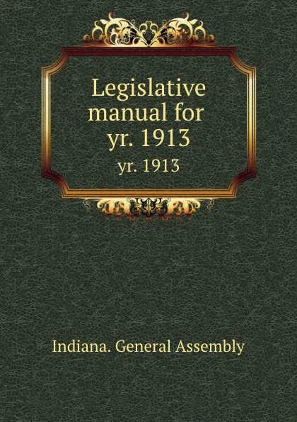 Обложка книги Legislative manual for . yr. 1913, Indiana. General Assembly