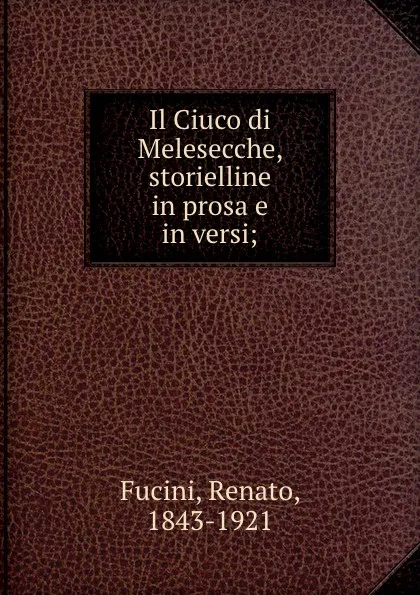 Обложка книги Il Ciuco di Melesecche, storielline in prosa e in versi;, Renato Fucini