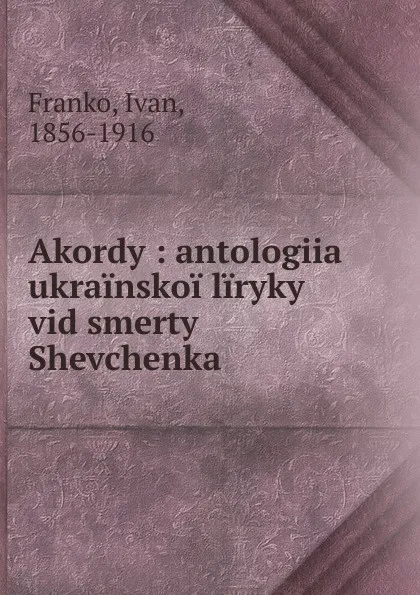 Обложка книги Akordy : antologiia ukrainskoi liryky vid smerty Shevchenka, Ivan Franko