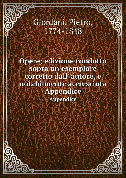 Обложка книги Opere; edizione condotto sopra un esemplare corretto dall. autore, e notabilmente accresciuta. Appendice, Pietro Giordani