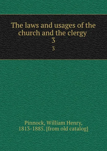 Обложка книги The laws and usages of the church and the clergy . 3, William Henry Pinnock